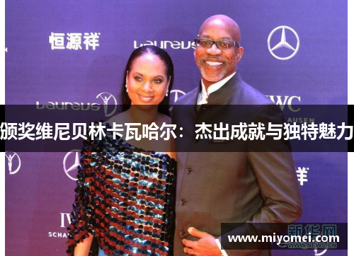 颁奖维尼贝林卡瓦哈尔:杰出成就与独特魅力 颁奖维尼贝林卡瓦哈尔:杰出成就与独特魅力