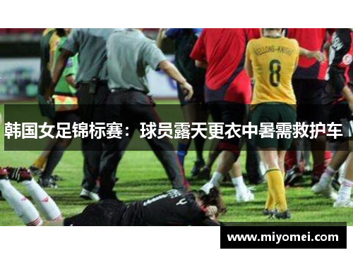 韩国女足锦标赛:球员露天更衣中暑需救护车 韩国女足锦标赛:球员露天更衣中暑需救护车