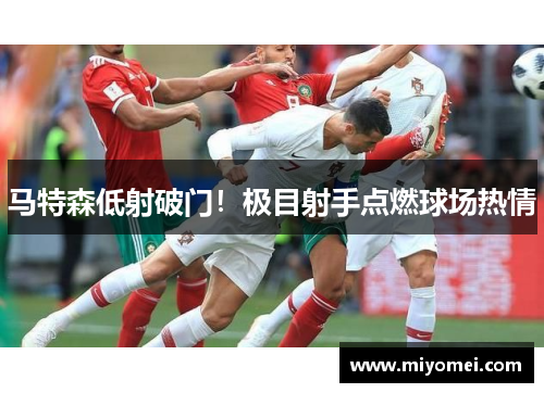 马特森低射破门！极目射手点燃球场热情