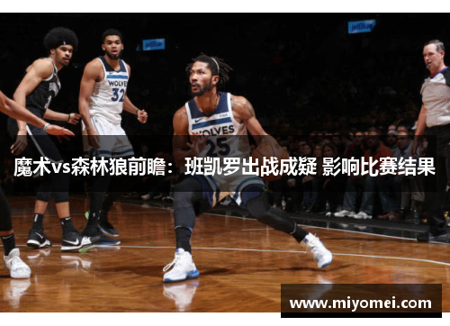 魔术vs森林狼前瞻：班凯罗出战成疑 影响比赛结果